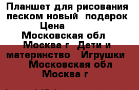 Планшет для рисования песком новый  подарок › Цена ­ 9 490 - Московская обл., Москва г. Дети и материнство » Игрушки   . Московская обл.,Москва г.